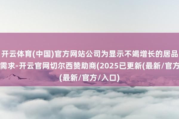 开云体育(中国)官方网站公司为显示不竭增长的居品及办事需求-开云官网切尔西赞助商(2025已更新(最新/官方/入口)