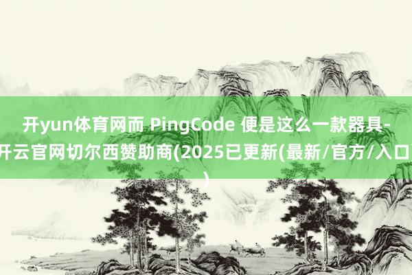 开yun体育网而 PingCode 便是这么一款器具-开云官网切尔西赞助商(2025已更新(最新/官方/入口)